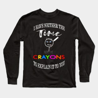 I have neither the time nor crayons to explain it to you. Long Sleeve T-Shirt